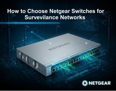 How to Choose Netgear Switches for Surveillance Networks